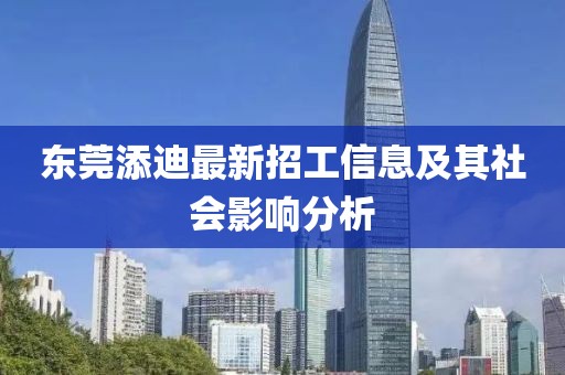 東莞添迪最新招工信息及其社會(huì)影響分析