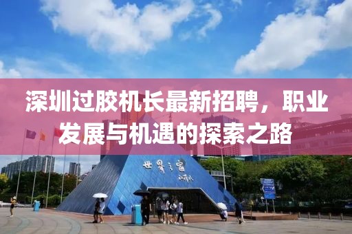 深圳過(guò)膠機(jī)長(zhǎng)最新招聘，職業(yè)發(fā)展與機(jī)遇的探索之路
