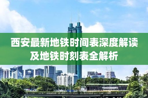 西安最新地鐵時間表深度解讀及地鐵時刻表全解析
