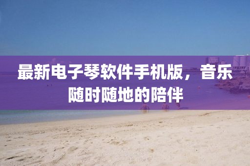 最新電子琴軟件手機(jī)版，音樂(lè)隨時(shí)隨地的陪伴