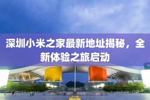 深圳小米之家最新地址揭秘，全新體驗之旅啟動