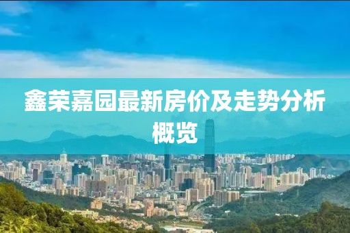 鑫榮嘉園最新房價及走勢分析概覽