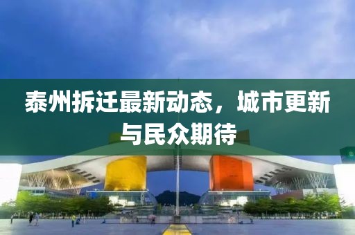 泰州拆遷最新動態(tài)，城市更新與民眾期待