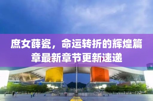庶女薛瓷，命運(yùn)轉(zhuǎn)折的輝煌篇章最新章節(jié)更新速遞