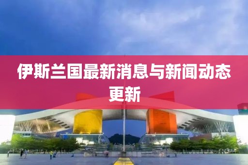 伊斯蘭國(guó)最新消息與新聞動(dòng)態(tài)更新