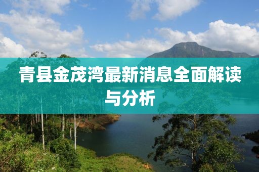 青縣金茂灣最新消息全面解讀與分析