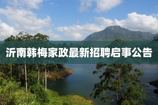 沂南韓梅家政最新招聘啟事公告