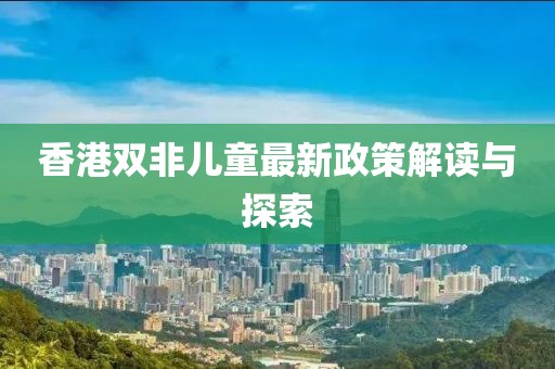 香港雙非兒童最新政策解讀與探索