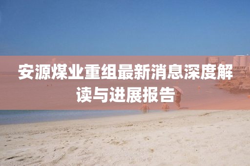 安源煤業(yè)重組最新消息深度解讀與進展報告