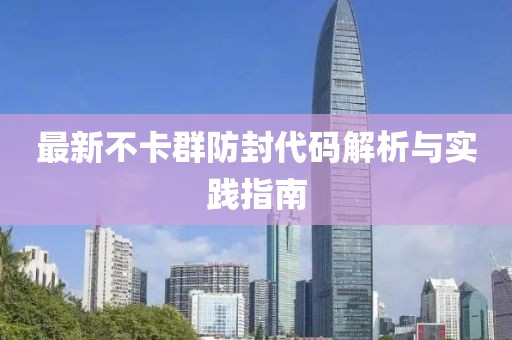最新不卡群防封代碼解析與實(shí)踐指南