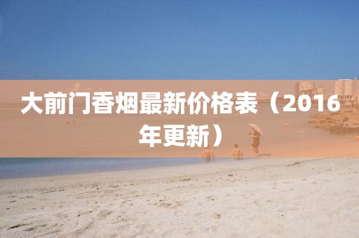 大前門(mén)香煙最新價(jià)格表（2016年更新）