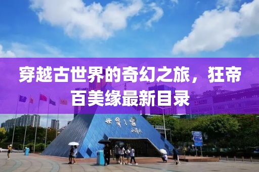 穿越古世界的奇幻之旅，狂帝百美緣最新目錄