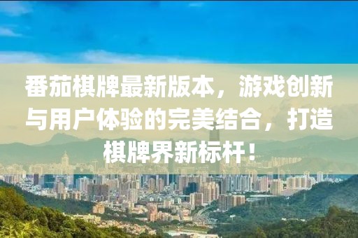 番茄棋牌最新版本，游戲創(chuàng)新與用戶體驗(yàn)的完美結(jié)合，打造棋牌界新標(biāo)桿！