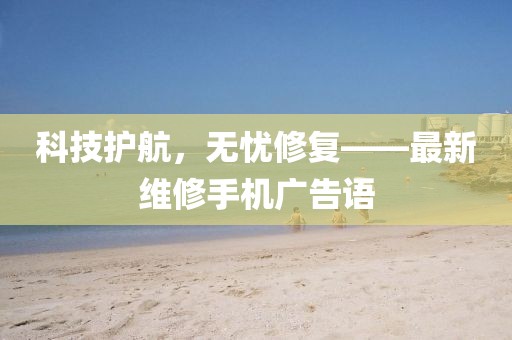 科技護(hù)航，無憂修復(fù)——最新維修手機(jī)廣告語