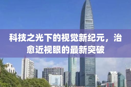 科技之光下的視覺新紀(jì)元，治愈近視眼的最新突破