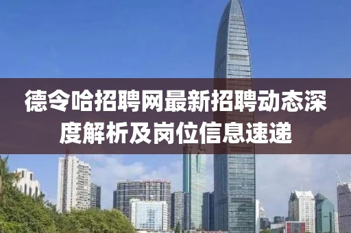 德令哈招聘網(wǎng)最新招聘動態(tài)深度解析及崗位信息速遞