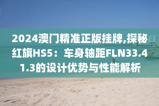 2024澳門精準(zhǔn)正版掛牌,探秘紅旗HS5：車身軸距FLN33.41.3的設(shè)計優(yōu)勢與性能解析