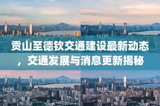 貢山至德欽交通建設(shè)最新動(dòng)態(tài)，交通發(fā)展與消息更新揭秘