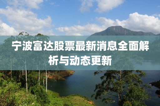 寧波富達(dá)股票最新消息全面解析與動(dòng)態(tài)更新