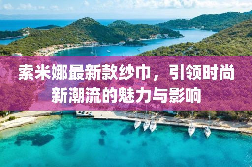 索米娜最新款紗巾，引領時尚新潮流的魅力與影響