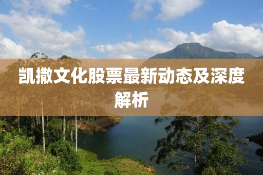 凱撒文化股票最新動(dòng)態(tài)及深度解析