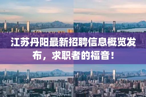 江蘇丹陽最新招聘信息概覽發(fā)布，求職者的福音！