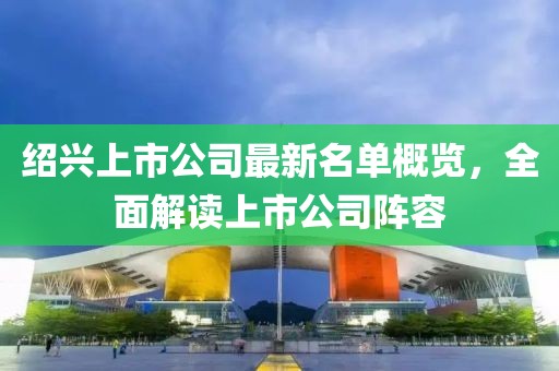 紹興上市公司最新名單概覽，全面解讀上市公司陣容