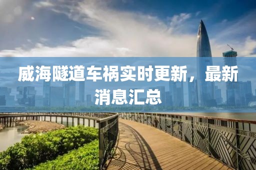 威海隧道車禍實(shí)時(shí)更新，最新消息匯總