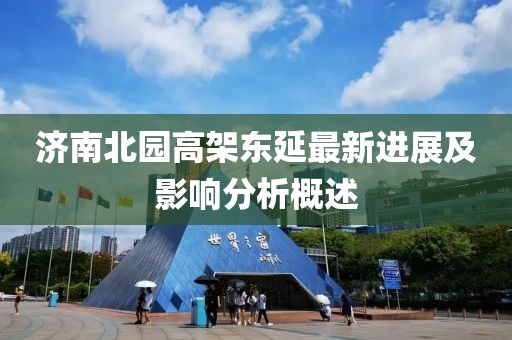 濟(jì)南北園高架東延最新進(jìn)展及影響分析概述