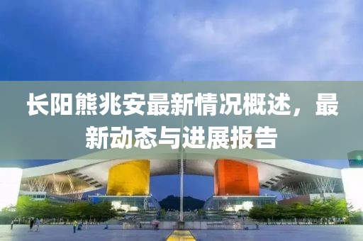 長陽熊兆安最新情況概述，最新動態(tài)與進展報告