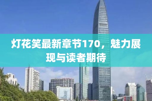 燈花笑最新章節(jié)170，魅力展現(xiàn)與讀者期待