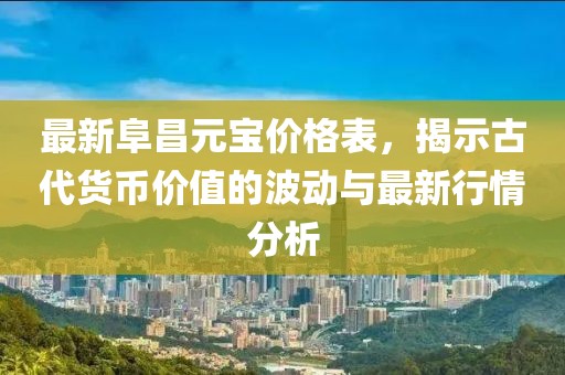 最新阜昌元寶價格表，揭示古代貨幣價值的波動與最新行情分析