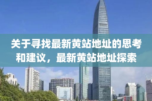 關于尋找最新黃站地址的思考和建議，最新黃站地址探索