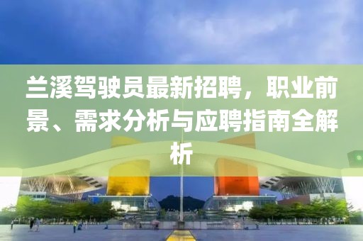 蘭溪駕駛員最新招聘，職業(yè)前景、需求分析與應(yīng)聘指南全解析