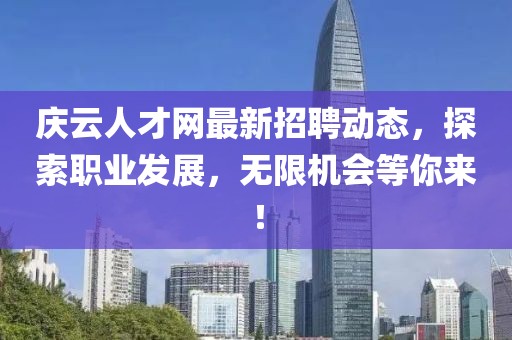 慶云人才網(wǎng)最新招聘動態(tài)，探索職業(yè)發(fā)展，無限機(jī)會等你來！