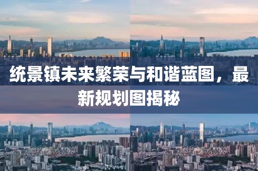統(tǒng)景鎮(zhèn)未來繁榮與和諧藍(lán)圖，最新規(guī)劃圖揭秘