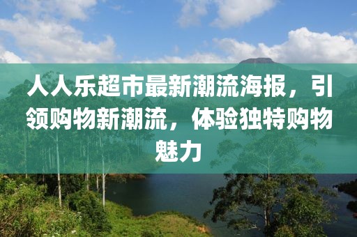 人人樂超市最新潮流海報，引領(lǐng)購物新潮流，體驗獨特購物魅力