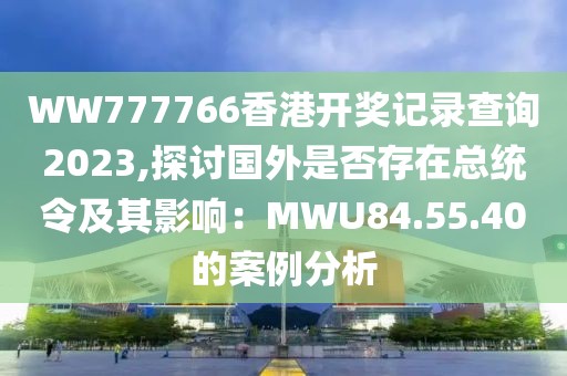 WW777766香港開獎記錄查詢2023,探討國外是否存在總統(tǒng)令及其影響：MWU84.55.40的案例分析