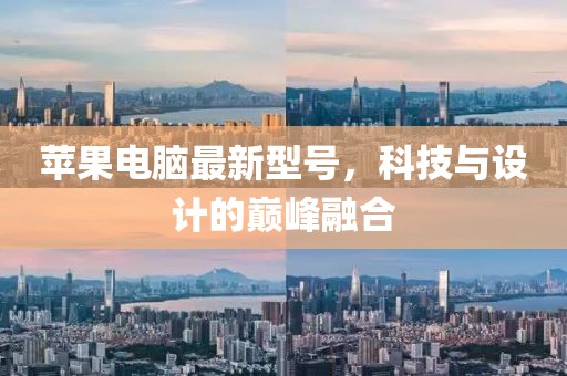 蘋果電腦最新型號，科技與設(shè)計的巔峰融合