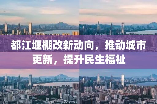 都江堰棚改新動向，推動城市更新，提升民生福祉