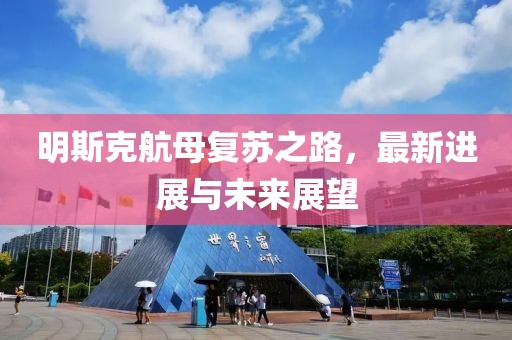 明斯克航母復(fù)蘇之路，最新進(jìn)展與未來展望
