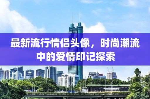 最新流行情侶頭像，時尚潮流中的愛情印記探索