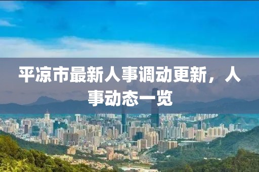 平?jīng)鍪凶钚氯耸抡{動更新，人事動態(tài)一覽