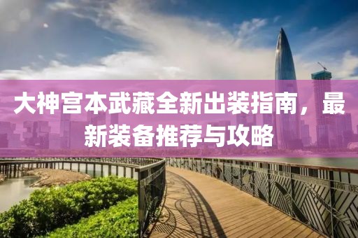 大神宮本武藏全新出裝指南，最新裝備推薦與攻略