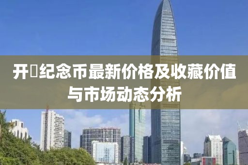 開囯紀(jì)念幣最新價(jià)格及收藏價(jià)值與市場動態(tài)分析