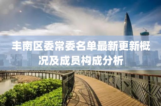 豐南區(qū)委常委名單最新更新概況及成員構(gòu)成分析
