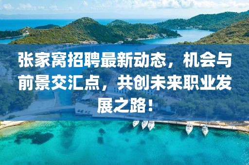張家窩招聘最新動態(tài)，機會與前景交匯點，共創(chuàng)未來職業(yè)發(fā)展之路！