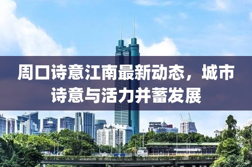 周口詩意江南最新動態(tài)，城市詩意與活力并蓄發(fā)展