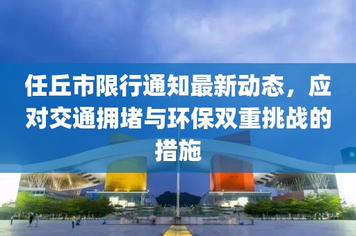 任丘市限行通知最新動態(tài)，應(yīng)對交通擁堵與環(huán)保雙重挑戰(zhàn)的措施