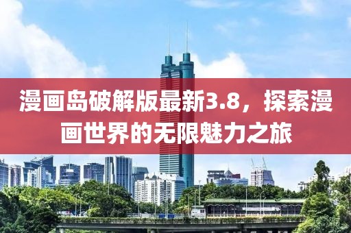 漫畫島破解版最新3.8，探索漫畫世界的無限魅力之旅